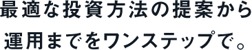 最適な投資方法の提案から運用までをワンステップで。