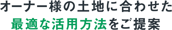 オーナー様の土地に合わせた最適な活用方法をご提案